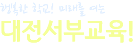 행복한 학교! 미래를 여는 대전서부교육!